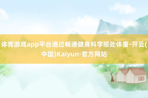 体育游戏app平台通过畅通健身科学惩处体重-开云(中国)Kaiyun·官方网站