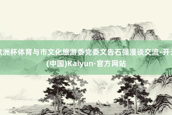 欧洲杯体育与市文化旅游委党委文告石强漫谈交流-开云(中国)Kaiyun·官方网站