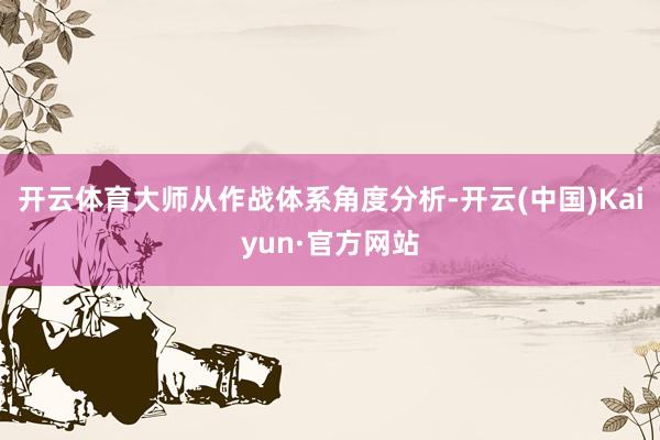 开云体育大师从作战体系角度分析-开云(中国)Kaiyun·官方网站