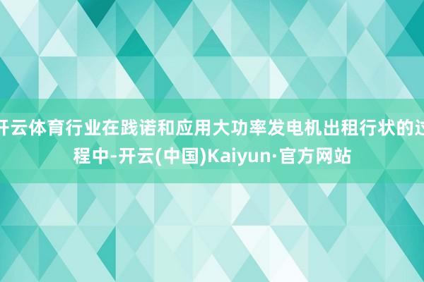 开云体育行业在践诺和应用大功率发电机出租行状的过程中-开云(中国)Kaiyun·官方网站