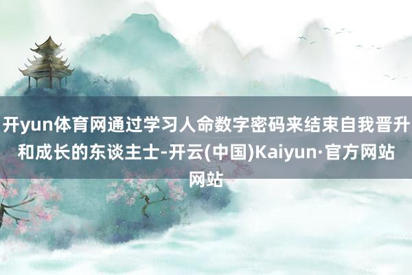 开yun体育网通过学习人命数字密码来结束自我晋升和成长的东谈主士-开云(中国)Kaiyun·官方网站