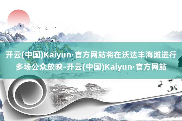 开云(中国)Kaiyun·官方网站将在沃达丰海滩进行多场公众放映-开云(中国)Kaiyun·官方网站