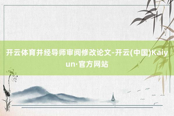 开云体育并经导师审阅修改论文-开云(中国)Kaiyun·官方网站