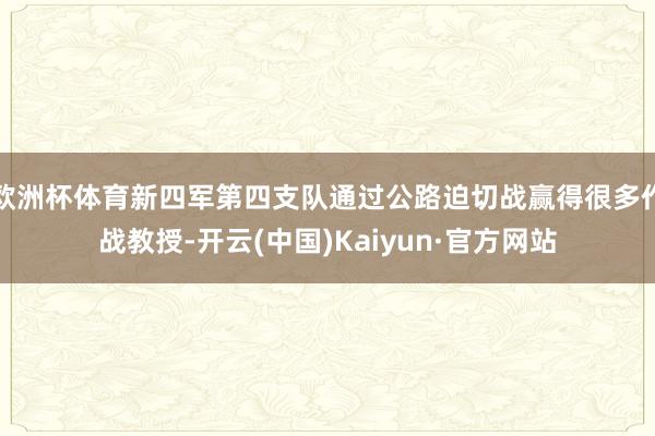 欧洲杯体育新四军第四支队通过公路迫切战赢得很多作战教授-开云(中国)Kaiyun·官方网站