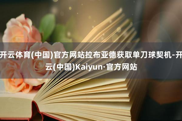 开云体育(中国)官方网站拉布亚德获取单刀球契机-开云(中国)Kaiyun·官方网站