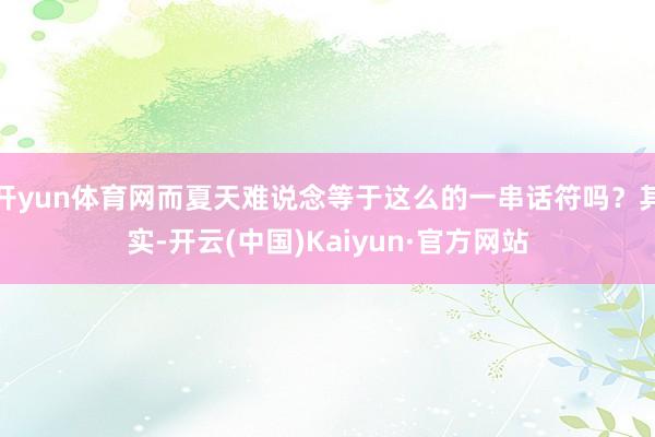 开yun体育网而夏天难说念等于这么的一串话符吗？其实-开云(中国)Kaiyun·官方网站