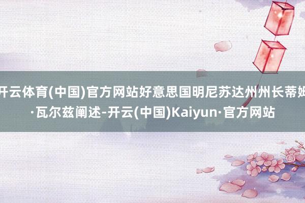 开云体育(中国)官方网站好意思国明尼苏达州州长蒂姆·瓦尔兹阐述-开云(中国)Kaiyun·官方网站