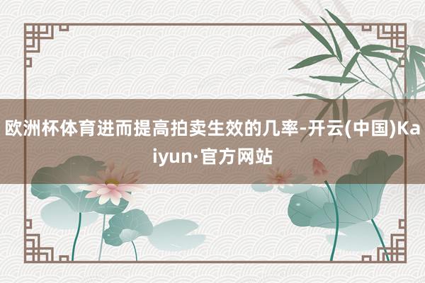 欧洲杯体育进而提高拍卖生效的几率-开云(中国)Kaiyun·官方网站