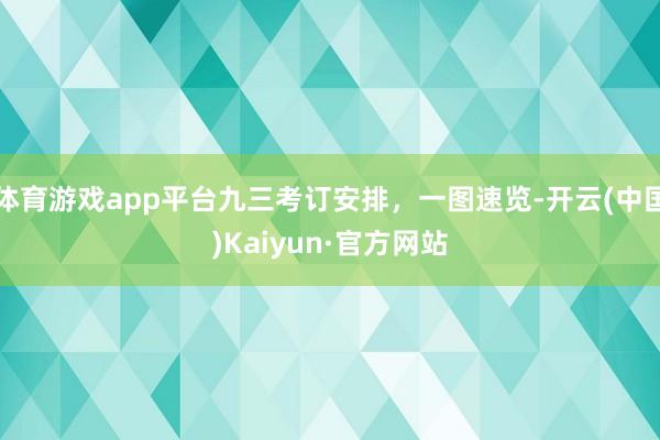 体育游戏app平台九三考订安排，一图速览-开云(中国)Kaiyun·官方网站