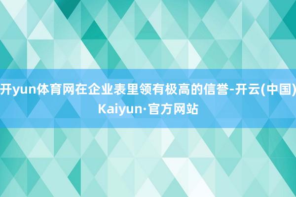 开yun体育网在企业表里领有极高的信誉-开云(中国)Kaiyun·官方网站