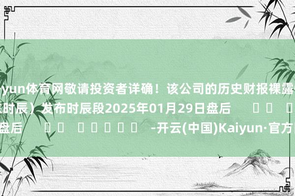 开yun体育网敬请投资者详确！该公司的历史财报裸露情况：日历（好意思东时辰）发布时辰段2025年01月29日盘后      		  					  -开云(中国)Kaiyun·官方网站