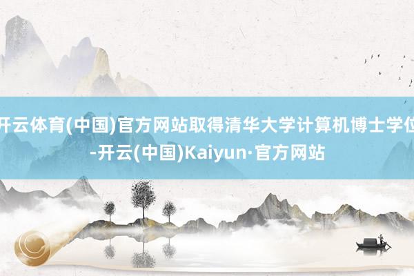 开云体育(中国)官方网站取得清华大学计算机博士学位-开云(中国)Kaiyun·官方网站