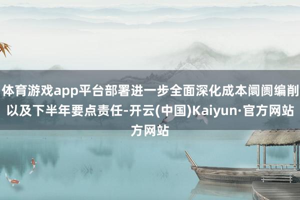 体育游戏app平台部署进一步全面深化成本阛阓编削以及下半年要点责任-开云(中国)Kaiyun·官方网站