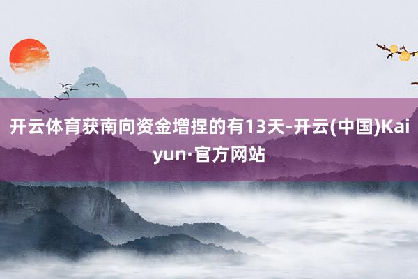 开云体育获南向资金增捏的有13天-开云(中国)Kaiyun·官方网站