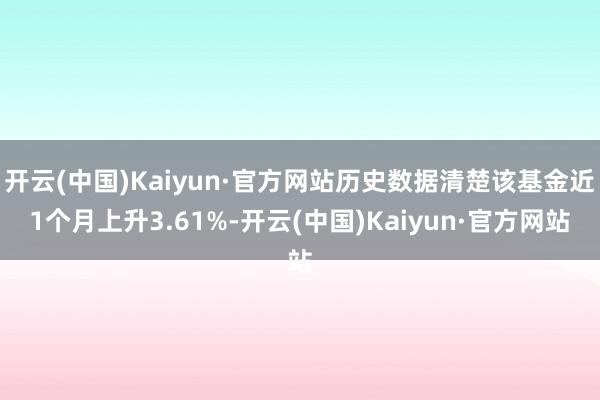 开云(中国)Kaiyun·官方网站历史数据清楚该基金近1个月上升3.61%-开云(中国)Kaiyun·官方网站