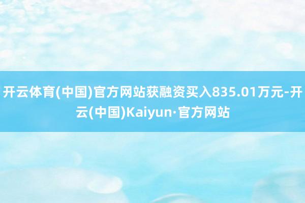 开云体育(中国)官方网站获融资买入835.01万元-开云(中国)Kaiyun·官方网站