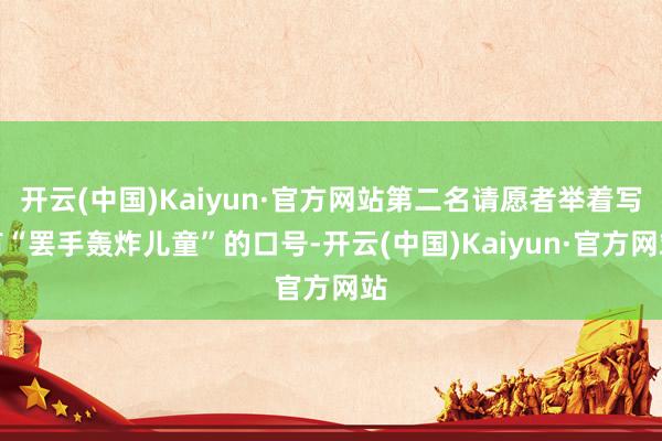 开云(中国)Kaiyun·官方网站第二名请愿者举着写有“罢手轰炸儿童”的口号-开云(中国)Kaiyun·官方网站