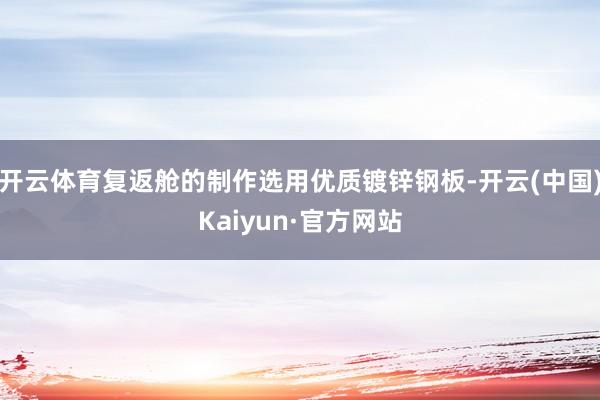 开云体育复返舱的制作选用优质镀锌钢板-开云(中国)Kaiyun·官方网站
