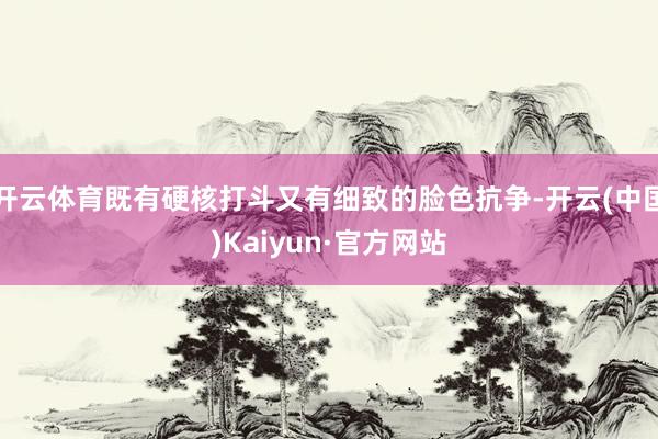 开云体育既有硬核打斗又有细致的脸色抗争-开云(中国)Kaiyun·官方网站