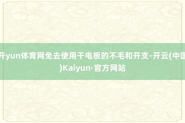 开yun体育网免去使用干电板的不毛和开支-开云(中国)Kaiyun·官方网站