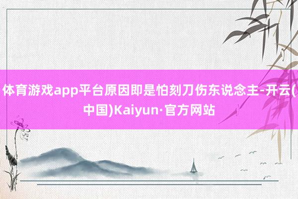 体育游戏app平台原因即是怕刻刀伤东说念主-开云(中国)Kaiyun·官方网站