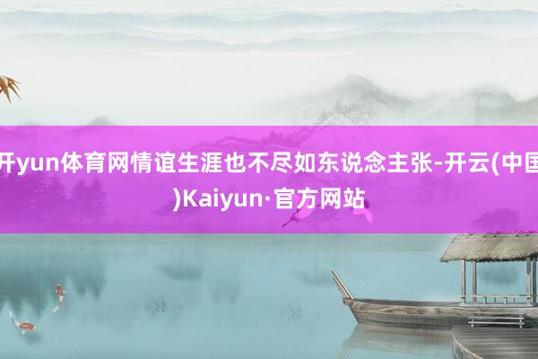 开yun体育网情谊生涯也不尽如东说念主张-开云(中国)Kaiyun·官方网站
