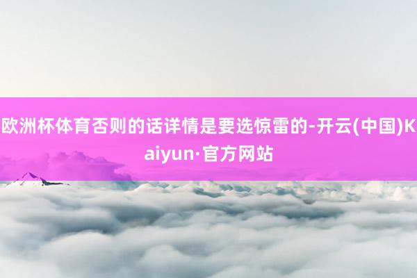 欧洲杯体育否则的话详情是要选惊雷的-开云(中国)Kaiyun·官方网站