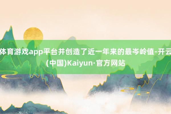 体育游戏app平台并创造了近一年来的最岑岭值-开云(中国)Kaiyun·官方网站