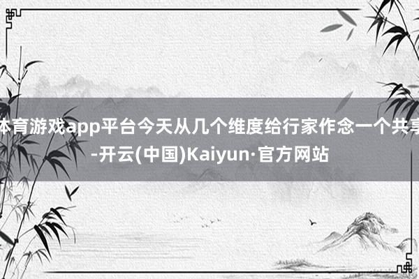 体育游戏app平台今天从几个维度给行家作念一个共享-开云(中国)Kaiyun·官方网站