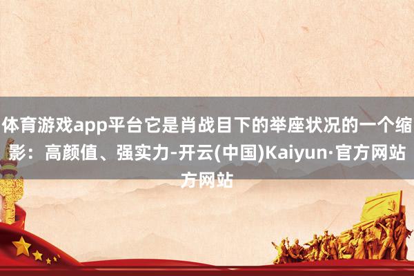体育游戏app平台它是肖战目下的举座状况的一个缩影：高颜值、强实力-开云(中国)Kaiyun·官方网站