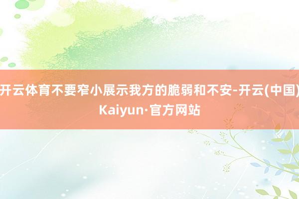 开云体育不要窄小展示我方的脆弱和不安-开云(中国)Kaiyun·官方网站