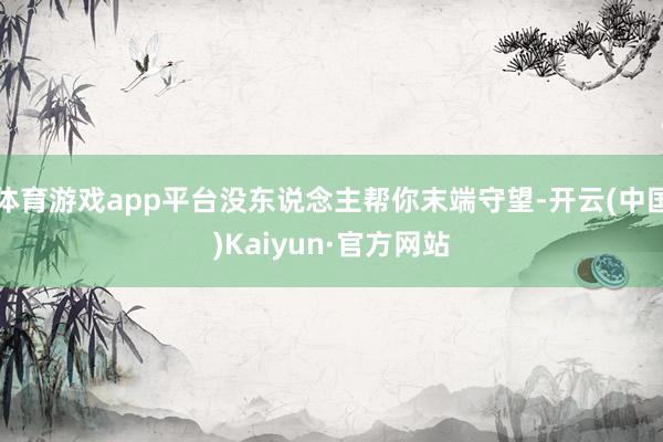 体育游戏app平台没东说念主帮你末端守望-开云(中国)Kaiyun·官方网站