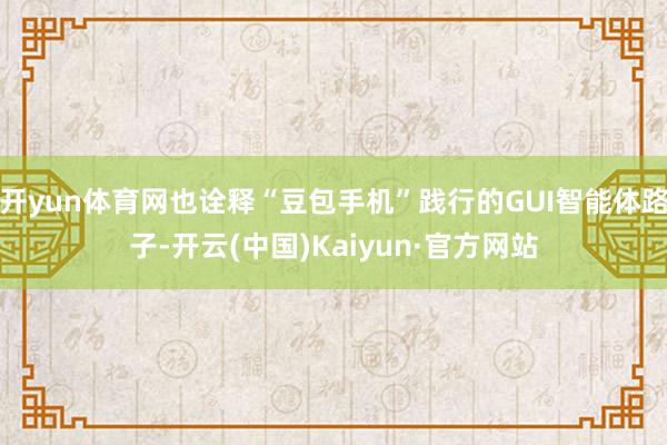 开yun体育网也诠释“豆包手机”践行的GUI智能体路子-开云(中国)Kaiyun·官方网站