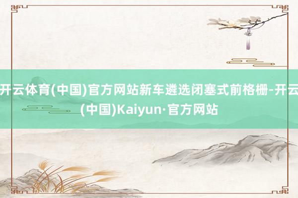 开云体育(中国)官方网站新车遴选闭塞式前格栅-开云(中国)Kaiyun·官方网站