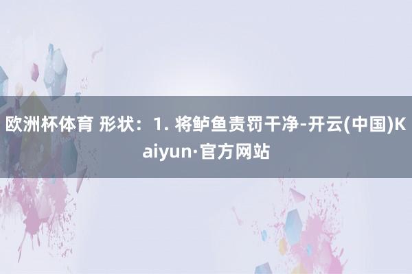 欧洲杯体育 形状：1. 将鲈鱼责罚干净-开云(中国)Kaiyun·官方网站