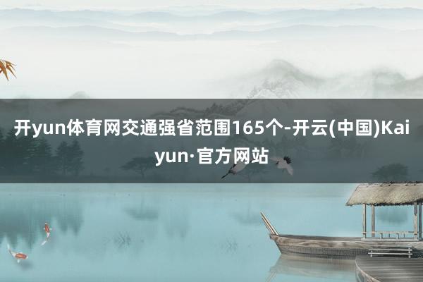 开yun体育网交通强省范围165个-开云(中国)Kaiyun·官方网站