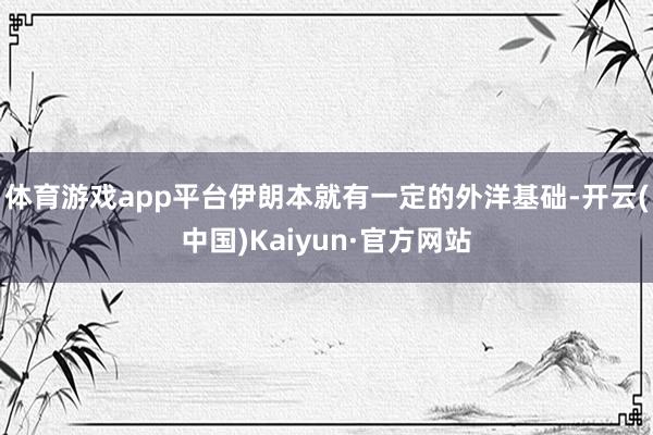 体育游戏app平台伊朗本就有一定的外洋基础-开云(中国)Kaiyun·官方网站