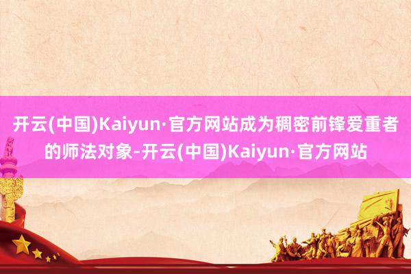 开云(中国)Kaiyun·官方网站成为稠密前锋爱重者的师法对象-开云(中国)Kaiyun·官方网站