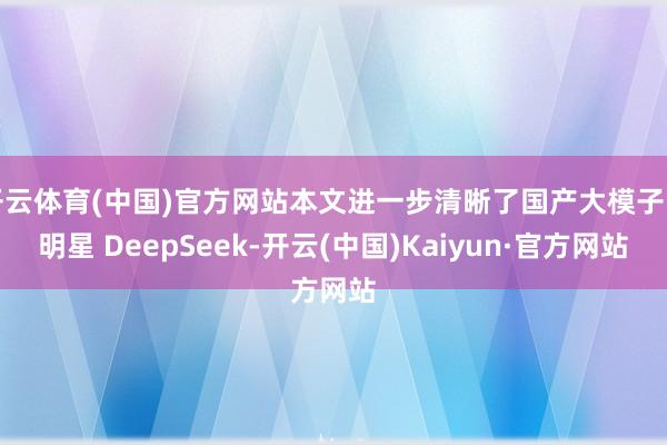 开云体育(中国)官方网站本文进一步清晰了国产大模子的明星 DeepSeek-开云(中国)Kaiyun·官方网站