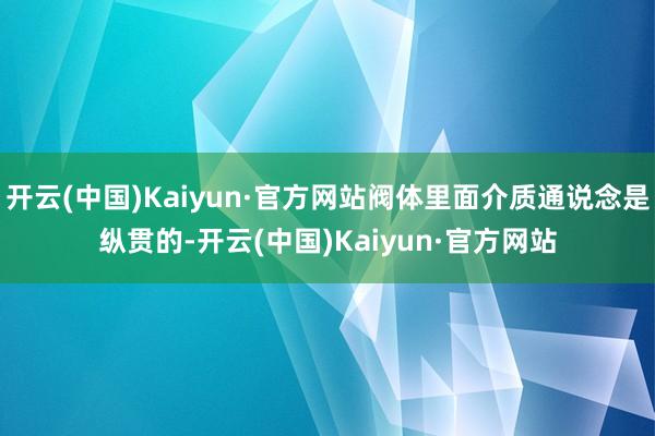 开云(中国)Kaiyun·官方网站阀体里面介质通说念是纵贯的-开云(中国)Kaiyun·官方网站