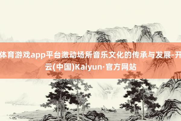 体育游戏app平台激动场所音乐文化的传承与发展-开云(中国)Kaiyun·官方网站