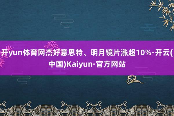 开yun体育网杰好意思特、明月镜片涨超10%-开云(中国)Kaiyun·官方网站