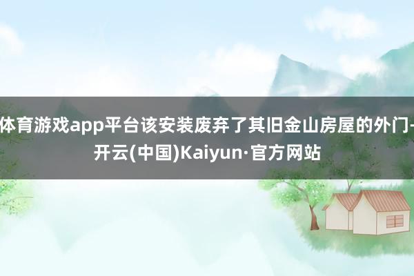 体育游戏app平台该安装废弃了其旧金山房屋的外门-开云(中国)Kaiyun·官方网站