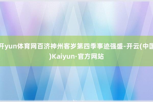 开yun体育网百济神州客岁第四季事迹强盛-开云(中国)Kaiyun·官方网站