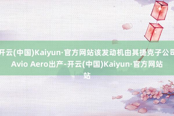 开云(中国)Kaiyun·官方网站该发动机由其捷克子公司Avio Aero出产-开云(中国)Kaiyun·官方网站