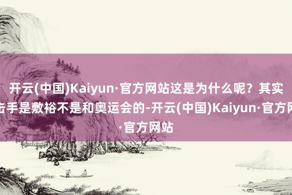开云(中国)Kaiyun·官方网站这是为什么呢？其实狙击手是敷裕不是和奥运会的-开云(中国)Kaiyun·官方网站