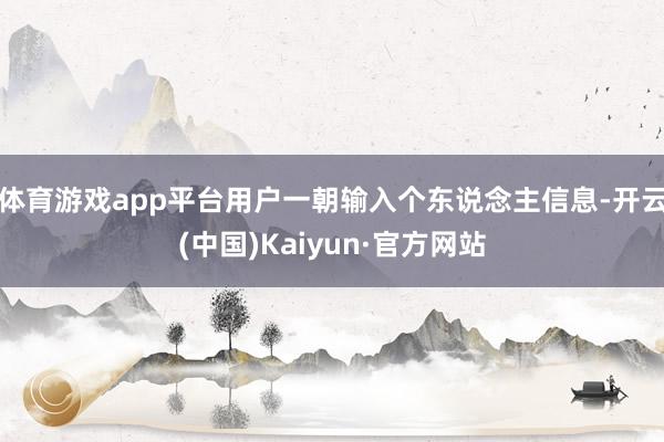 体育游戏app平台用户一朝输入个东说念主信息-开云(中国)Kaiyun·官方网站