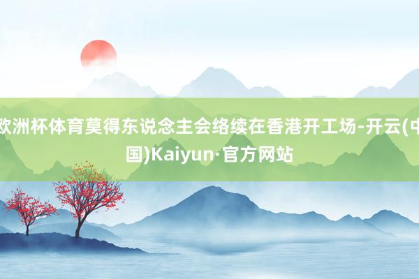 欧洲杯体育莫得东说念主会络续在香港开工场-开云(中国)Kaiyun·官方网站