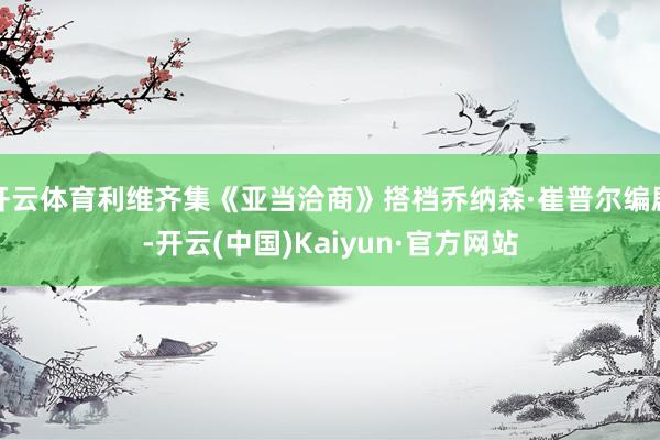 开云体育利维齐集《亚当洽商》搭档乔纳森·崔普尔编剧-开云(中国)Kaiyun·官方网站
