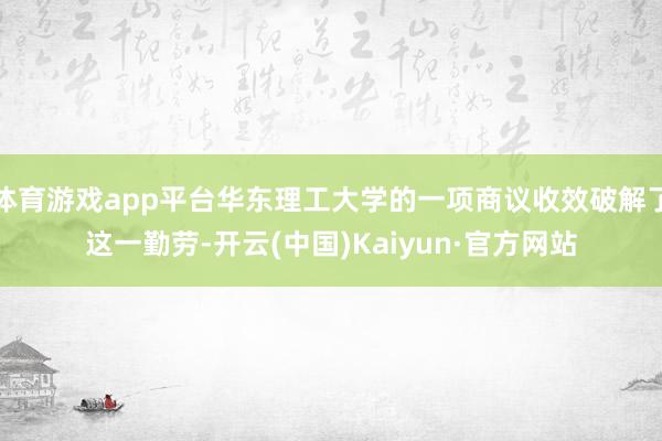 体育游戏app平台华东理工大学的一项商议收效破解了这一勤劳-开云(中国)Kaiyun·官方网站